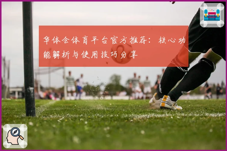 华体会体育平台官方推荐：核心功能解析与使用技巧分享
