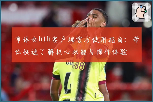 华体会hth客户端官方使用指南：带你快速了解核心功能与操作体验