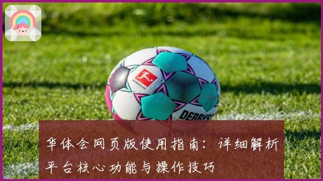 华体会网页版使用指南：详细解析平台核心功能与操作技巧