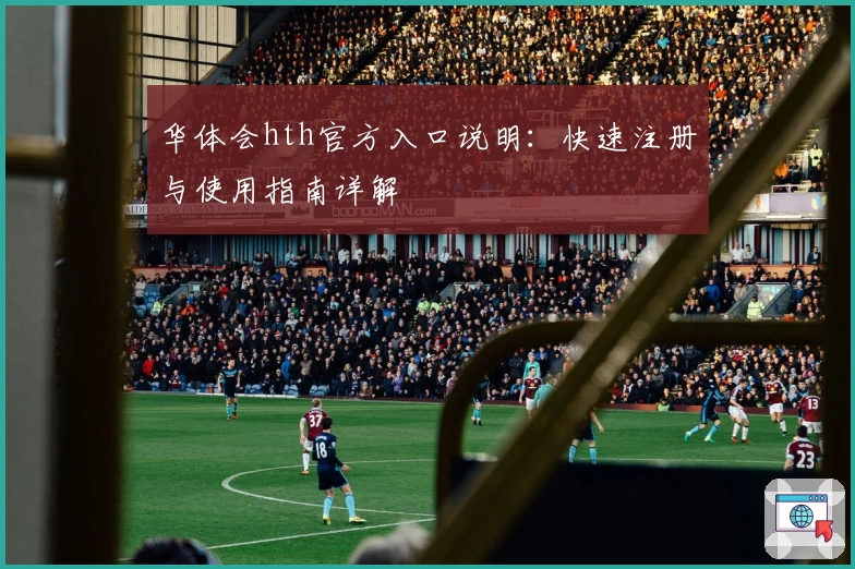 华体会hth官方入口说明：快速注册与使用指南详解
