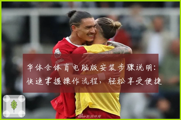 华体会体育电脑版安装步骤说明：快速掌握操作流程，轻松享受便捷体验