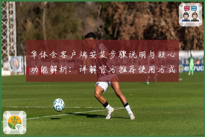 华体会客户端安装步骤说明与核心功能解析：详解官方推荐使用方式