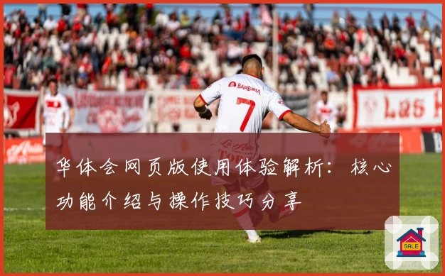 华体会网页版使用体验解析：核心功能介绍与操作技巧分享