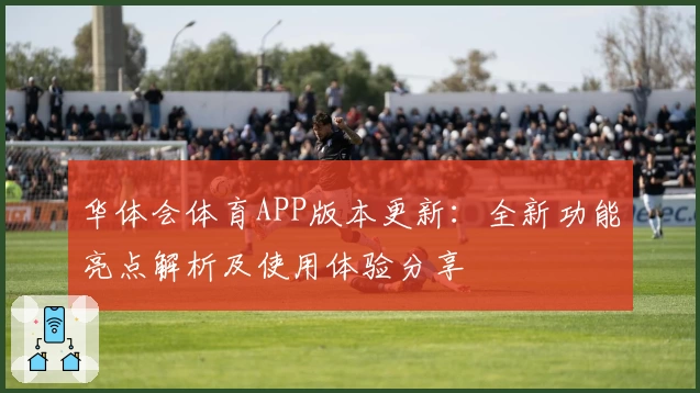 华体会体育APP版本更新：全新功能亮点解析及使用体验分享