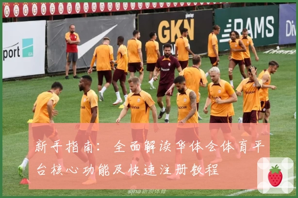 新手指南：全面解读华体会体育平台核心功能及快速注册教程