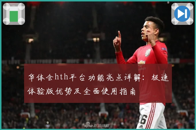 华体会hth平台功能亮点详解：极速体验版优势及全面使用指南