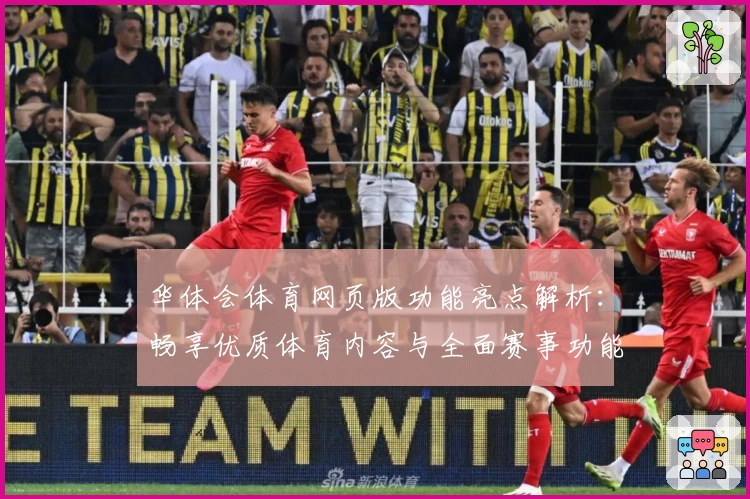 华体会体育网页版功能亮点解析：畅享优质体育内容与全面赛事功能体验