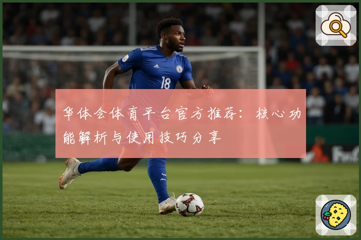 华体会体育平台官方推荐：核心功能解析与使用技巧分享