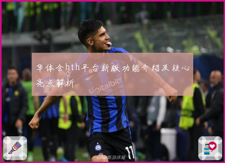 华体会hth平台新版功能介绍及核心亮点解析