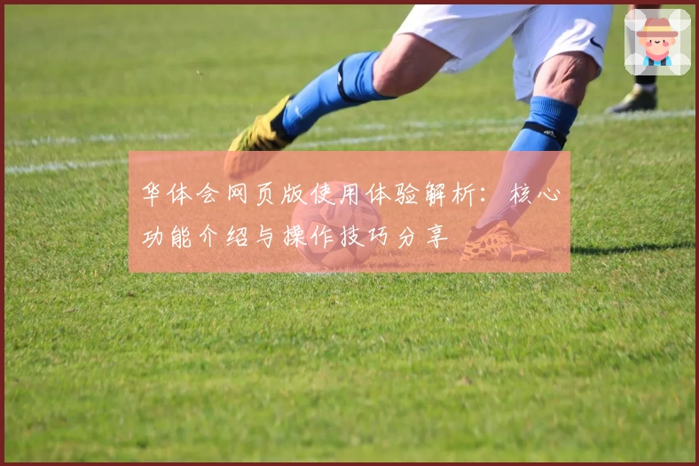 华体会网页版使用体验解析：核心功能介绍与操作技巧分享