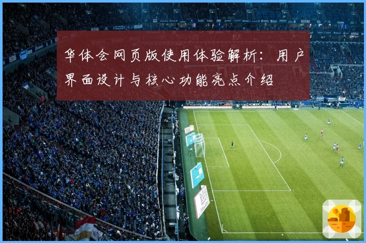 华体会网页版使用体验解析：用户界面设计与核心功能亮点介绍