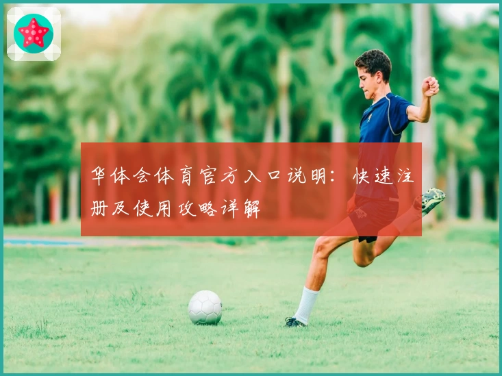 华体会体育官方入口说明：快速注册及使用攻略详解