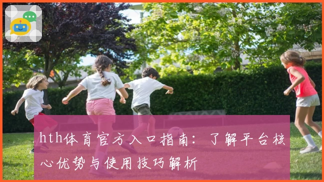 hth体育官方入口指南：了解平台核心优势与使用技巧解析