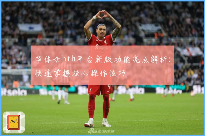 华体会hth平台新版功能亮点解析：快速掌握核心操作技巧