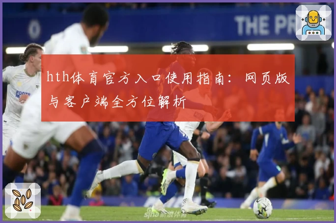 hth体育官方入口使用指南：网页版与客户端全方位解析